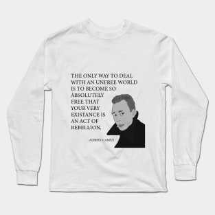 The only way to deal with an unfree world is to become so absolutely free that your very existence is an act of rebellion Long Sleeve T-Shirt